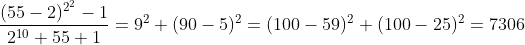 [tex]\frac{(55-2)^{2^2}-1}{2^{10}+55+1} = 9^2+(90-5)^2 = (100-59)^2+(100-25)^2=7306[/tex]